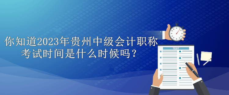 你知道2023年貴州中級(jí)會(huì)計(jì)職稱考試時(shí)間是什么時(shí)候嗎？