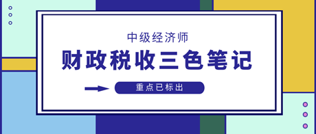 2023中級(jí)經(jīng)濟(jì)師財(cái)政稅收三色筆記 重點(diǎn)已標(biāo)出 速來領(lǐng)>>