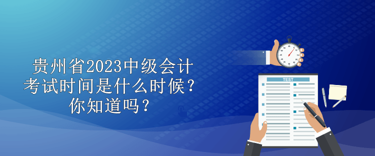 貴州省2023中級會計考試時間是什么時候？你知道嗎？