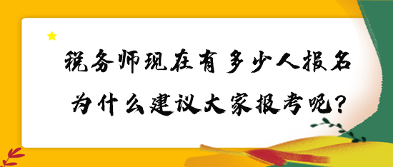 稅務師現(xiàn)在有多少人報名？為什么建議大家報考呢？