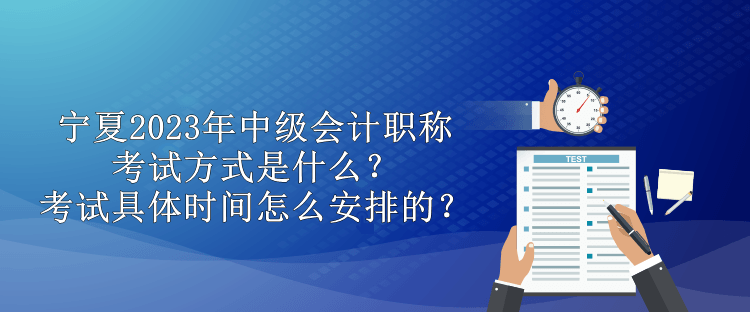 寧夏2023年中級會計職稱考試方式是什么？考試具體時間怎么安排的？