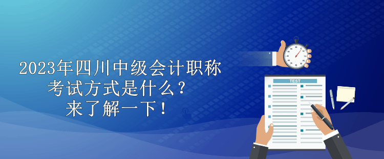 2023年四川中級會計職稱考試方式是什么？來了解一下！