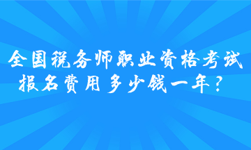 全國稅務(wù)師職業(yè)資格考試報(bào)名費(fèi)用多少錢一年？