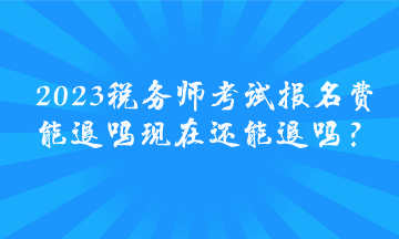 2023稅務(wù)師考試報名費能退嗎 現(xiàn)在還能退嗎？