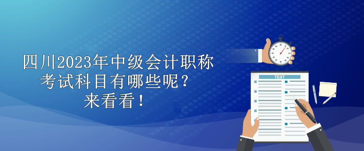 四川2023年中級會(huì)計(jì)職稱考試科目有哪些呢？來看看！