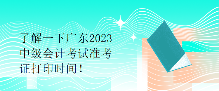 了解一下廣東2023中級(jí)會(huì)計(jì)考試準(zhǔn)考證打印時(shí)間！