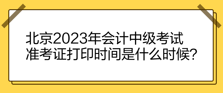 北京2023年會計中級考試準考證打印時間是什么時候？