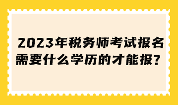 稅務(wù)師考試報名需要什么學(xué)歷的才能報？