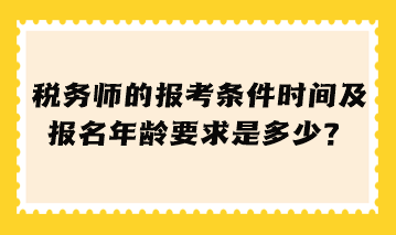 稅務(wù)師的報考條件時間及報名年齡要求是多少