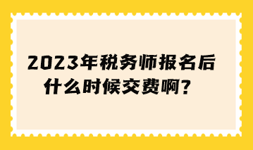 稅務師報名后什么時候交費啊