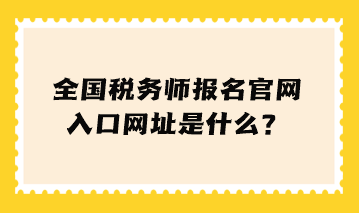 全國稅務(wù)師報(bào)名官網(wǎng)入口網(wǎng)址是什么