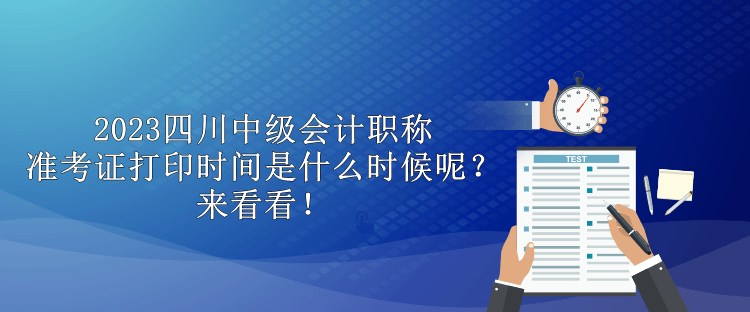 2023四川中級(jí)會(huì)計(jì)職稱準(zhǔn)考證打印時(shí)間是什么時(shí)候呢？來(lái)看看！