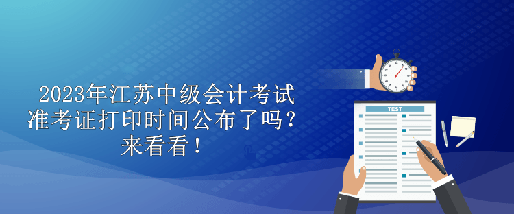 2023年江蘇中級(jí)會(huì)計(jì)考試準(zhǔn)考證打印時(shí)間公布了嗎？來(lái)看看！