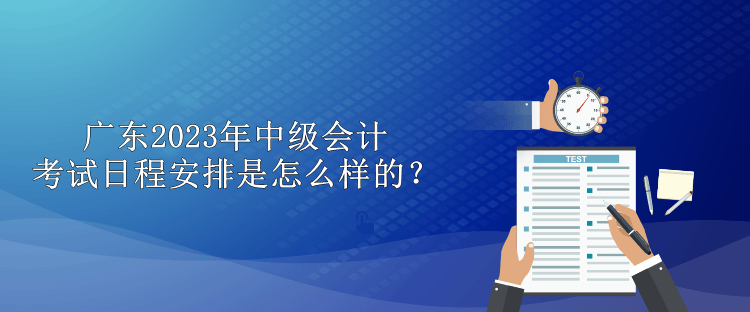 廣東2023年中級(jí)會(huì)計(jì)考試日程安排是怎么樣的？