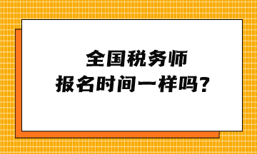 全國(guó)稅務(wù)師報(bào)名時(shí)間一樣嗎？