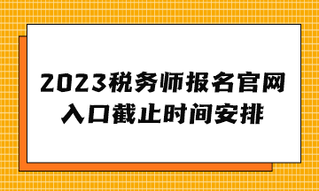 2023稅務(wù)師報(bào)名官網(wǎng)入口截止時間安排