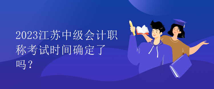 2023江蘇中級會計職稱考試時間確定了嗎？