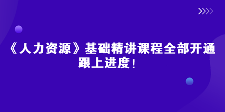 2023中級經(jīng)濟(jì)師《人力資源》基礎(chǔ)精講課全部開通 跟上進(jìn)度！