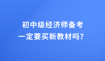 初中級(jí)經(jīng)濟(jì)師備考 一定要買新教材嗎？