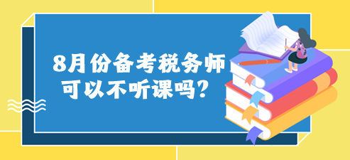 8月份備考稅務(wù)師可以不聽課嗎？