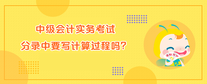 中級會計(jì)實(shí)務(wù)考試分錄中要寫計(jì)算過程嗎？