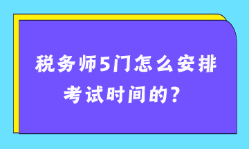 稅務(wù)師5門怎么安排考試時間的？