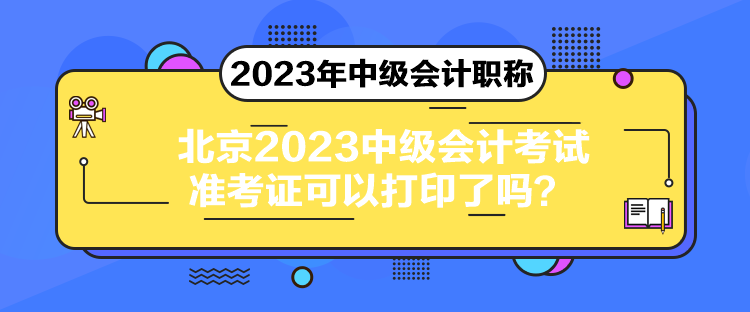 北京2023中級會計考試準(zhǔn)考證可以打印了嗎？