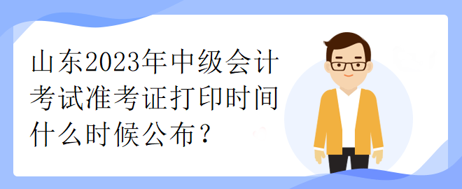 山東2023年中級會計考試準(zhǔn)考證打印時間什么時候公布？