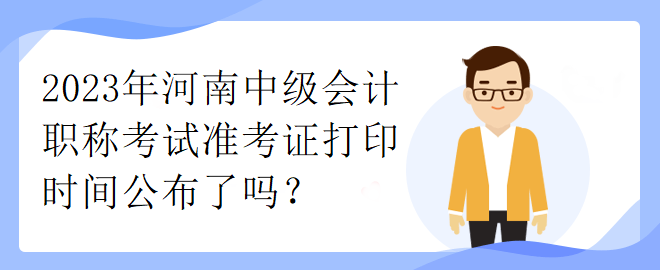 2023年河南中級會(huì)計(jì)職稱考試準(zhǔn)考證打印時(shí)間公布了嗎？