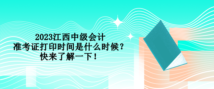 2023江西中級(jí)會(huì)計(jì)準(zhǔn)考證打印時(shí)間是什么時(shí)候？快來(lái)了解一下！