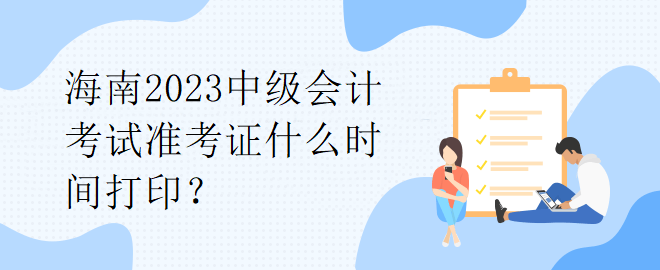 海南2023中級會計考試準考證什么時間打??？