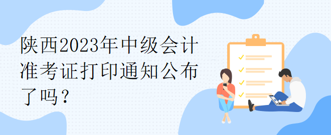 陜西2023年中級(jí)會(huì)計(jì)準(zhǔn)考證打印通知公布了嗎？