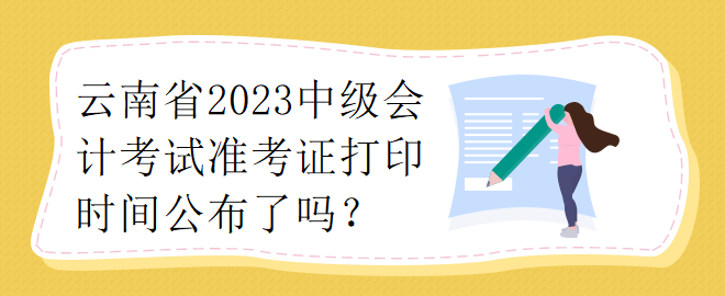 云南省2023中級會計考試準考證打印時間公布了嗎？