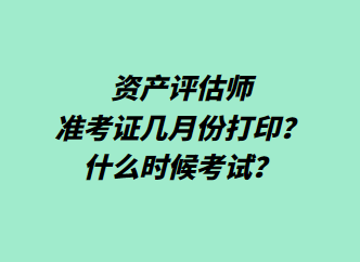 資產(chǎn)評估師準考證幾月份打印？什么時候考試？