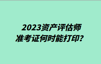 2023資產(chǎn)評估師準考證何時能打??？