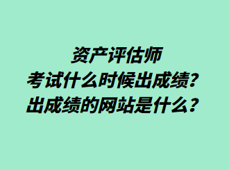 資產(chǎn)評估師考試什么時候出成績？出成績的網(wǎng)站是什么？