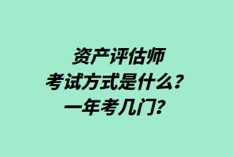 資產(chǎn)評估師考試方式是什么？一年考幾門？