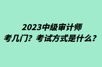 2023中級審計(jì)師考幾門？考試方式是什么？