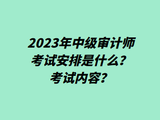 2023年中級(jí)審計(jì)師考試安排是什么？考試內(nèi)容？