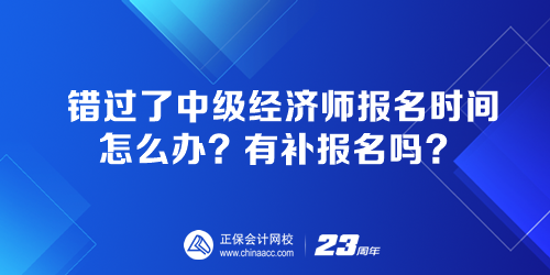 錯(cuò)過了中級(jí)經(jīng)濟(jì)師報(bào)名時(shí)間怎么辦？有補(bǔ)報(bào)名嗎？