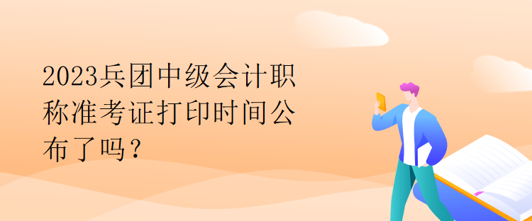 2023兵團(tuán)中級(jí)會(huì)計(jì)職稱(chēng)準(zhǔn)考證打印時(shí)間公布了嗎？