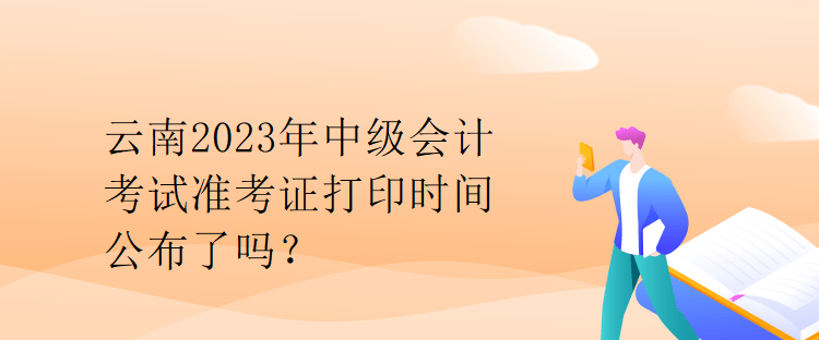 云南2023年中級(jí)會(huì)計(jì)考試準(zhǔn)考證打印時(shí)間公布了嗎？