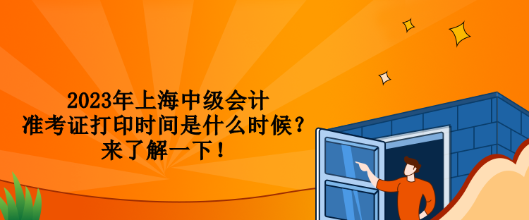 2023年上海中級會計準考證打印時間是什么時候？來了解一下！