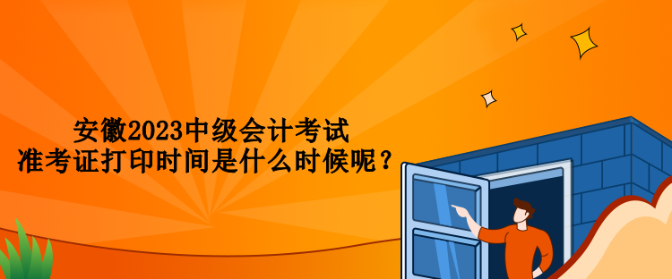 安徽2023中級會計考試準考證打印時間是什么時候呢？