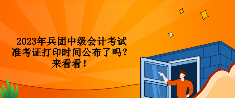 2023年兵團中級會計考試準考證打印時間公布了嗎？來看看！