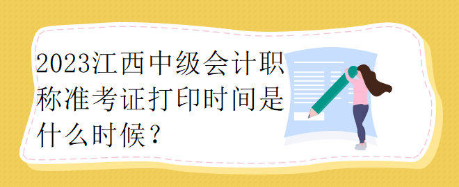 2023江西中級(jí)會(huì)計(jì)職稱準(zhǔn)考證打印時(shí)間是什么時(shí)候？