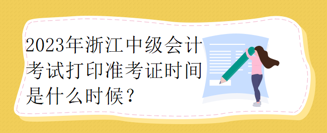 2023年浙江中級(jí)會(huì)計(jì)考試打印準(zhǔn)考證時(shí)間是什么時(shí)候？