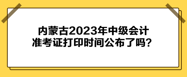 內(nèi)蒙古2023年中級(jí)會(huì)計(jì)準(zhǔn)考證打印時(shí)間公布了嗎？