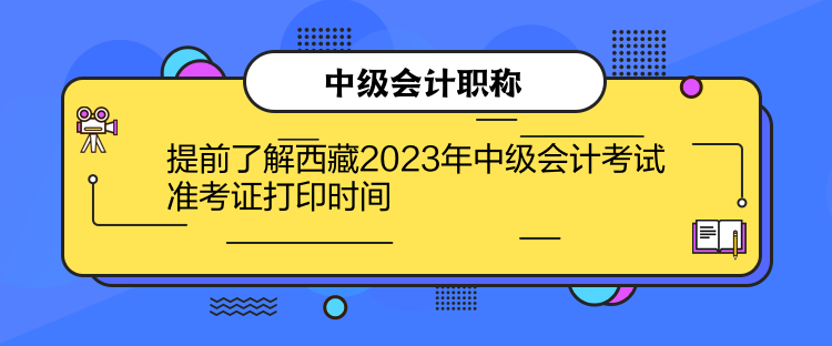 提前了解西藏2023年中級(jí)會(huì)計(jì)考試準(zhǔn)考證打印時(shí)間