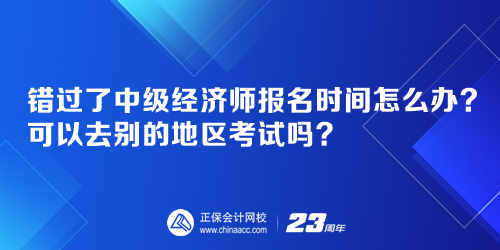 錯(cuò)過了中級(jí)經(jīng)濟(jì)師報(bào)名時(shí)間怎么辦？可以去別的地區(qū)考試嗎？